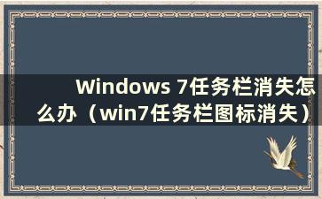 Windows 7任务栏消失怎么办（win7任务栏图标消失）